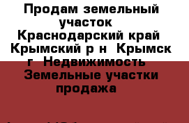 Продам земельный участок - Краснодарский край, Крымский р-н, Крымск г. Недвижимость » Земельные участки продажа   
